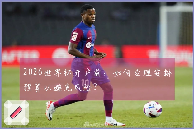2026世界杯开户前，如何合理安排预算以避免风险？